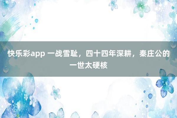 快乐彩app 一战雪耻，四十四年深耕，秦庄公的一世太硬核