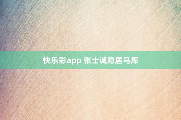 快乐彩app 张士诚隐居马厍