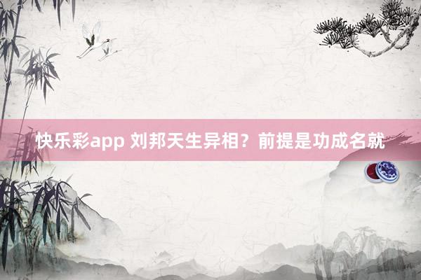 快乐彩app 刘邦天生异相？前提是功成名就
