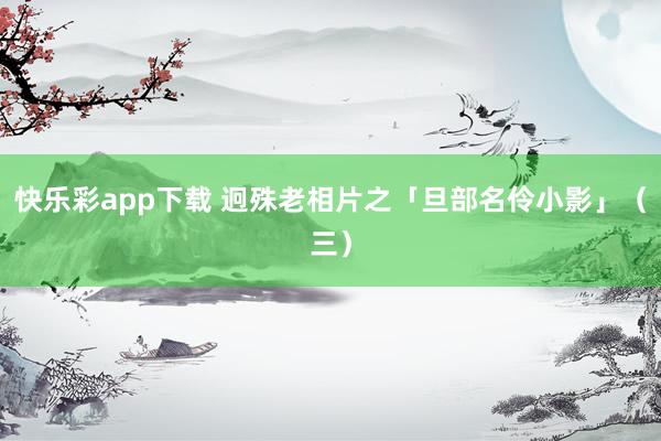 快乐彩app下载 迥殊老相片之「旦部名伶小影」（三）