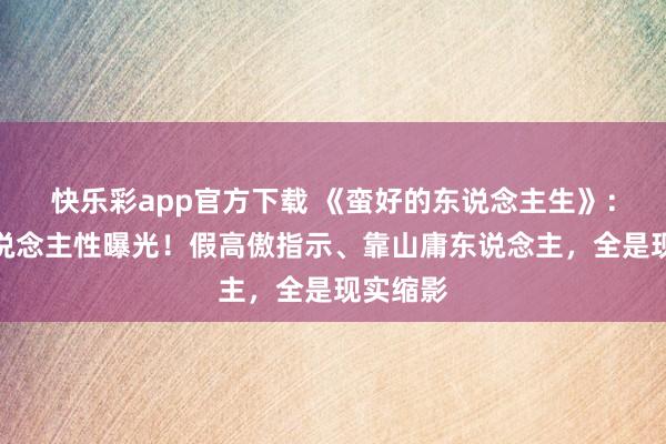 快乐彩app官方下载 《蛮好的东说念主生》：全员东说念主性曝光！假高傲指示、靠山庸东说念主，全是现实缩影