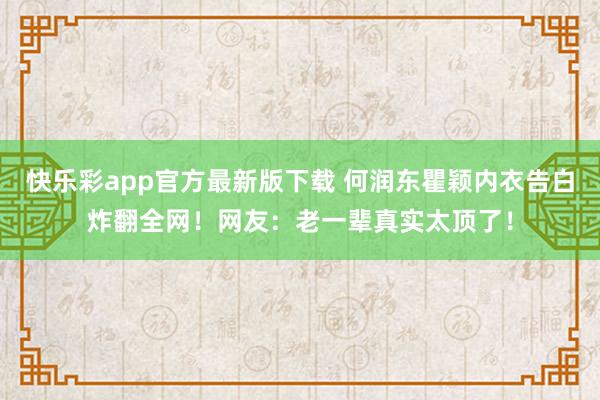 快乐彩app官方最新版下载 何润东瞿颖内衣告白炸翻全网！网友：老一辈真实太顶了！