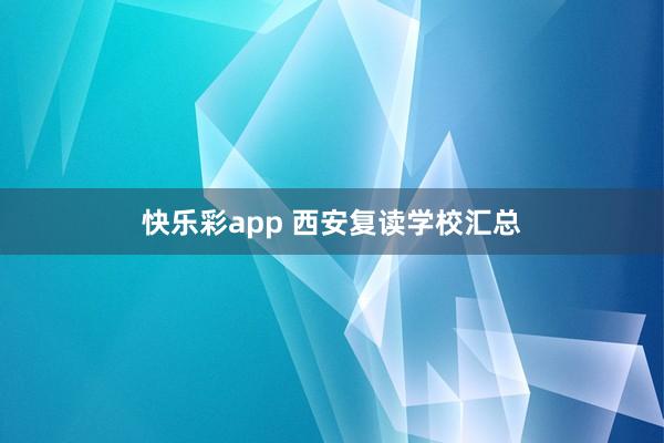 快乐彩app 西安复读学校汇总