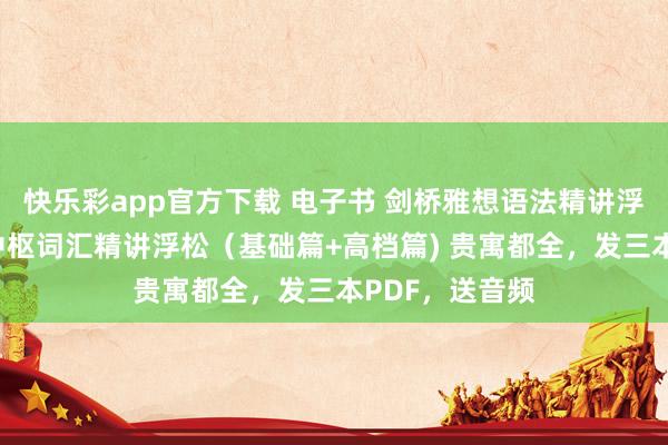 快乐彩app官方下载 电子书 剑桥雅想语法精讲浮松+剑桥雅想中枢词汇精讲浮松（基础篇+高档篇) 贵寓都全，发三本PDF，<a href=