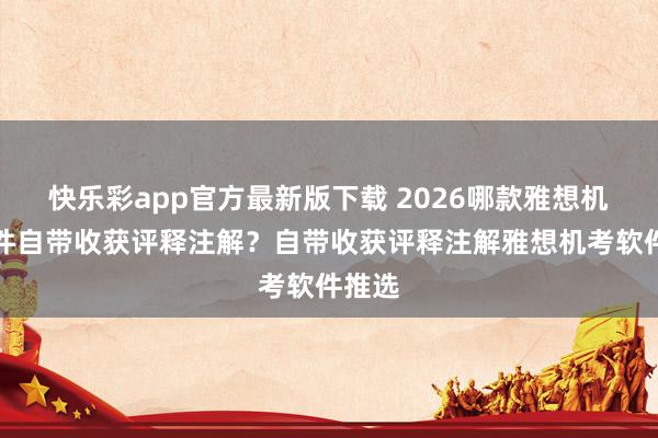 快乐彩app官方最新版下载 2026哪款雅想机考软件自带收获评释注解？自带收获评释注解雅想机考软件推选
