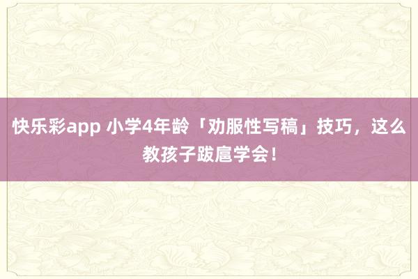 快乐彩app 小学4年龄「劝服性写稿」技巧，这么教孩子跋扈学会！