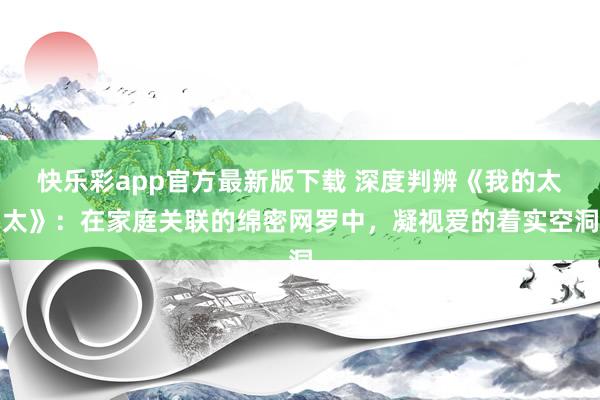 快乐彩app官方最新版下载 深度判辨《我的太太》：在家庭关联的绵密网罗中，凝视爱的着实空洞