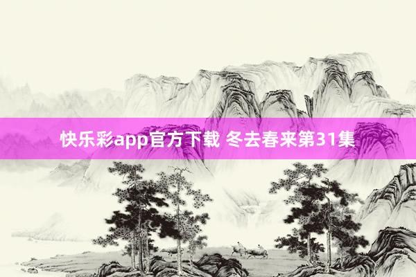快乐彩app官方下载 冬去春来第31集