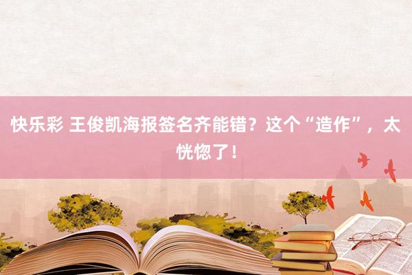 快乐彩 王俊凯海报签名齐能错？这个“造作”，太恍惚了！