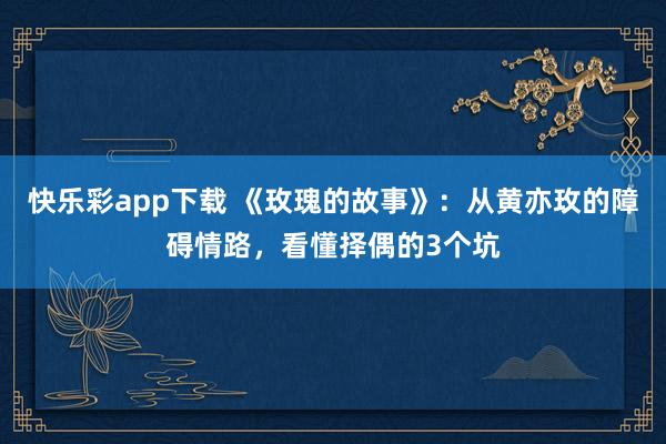 快乐彩app下载 《玫瑰的故事》：从黄亦玫的障碍情路，看懂择偶的3个坑