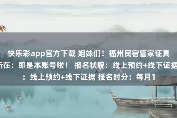 快乐彩app官方下载 姐妹们！福州民宿管家证真是不难考！ 报名所在：即是本账号啦！ 报名状貌：线上预约+线下证据 报名时分：每月1