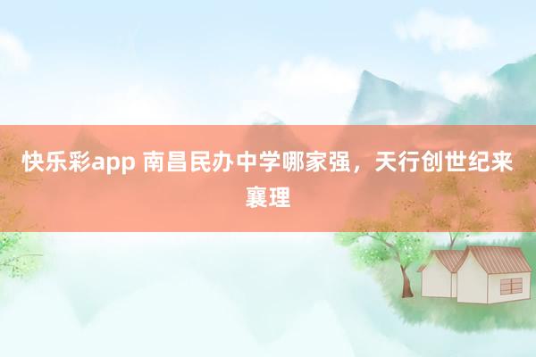 快乐彩app 南昌民办中学哪家强，天行创世纪来襄理