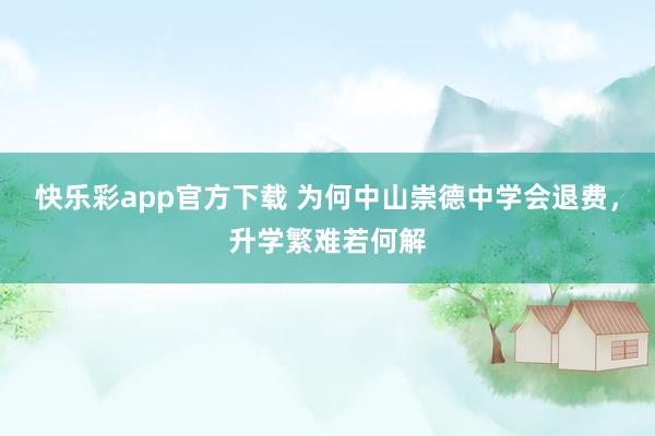 快乐彩app官方下载 为何中山崇德中学会退费，升学繁难若何解