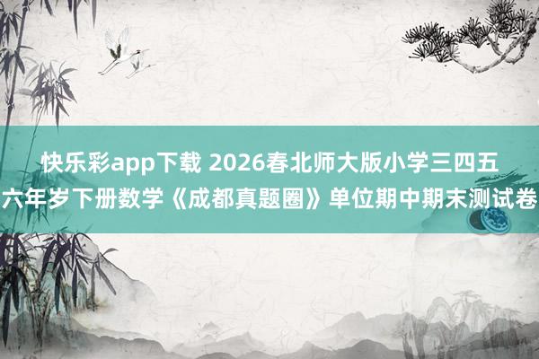 快乐彩app下载 2026春北师大版小学三四五六年岁下册数学《成都真题圈》单位期中期末测试卷