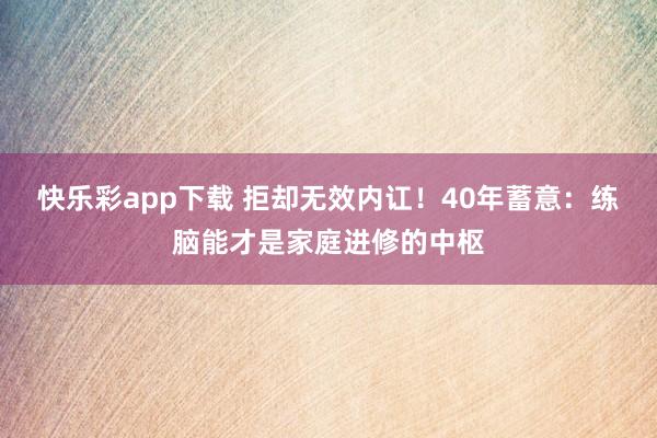 快乐彩app下载 拒却无效内讧！40年蓄意：练脑能才是家庭进修的中枢