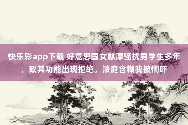 快乐彩app下载 好意思国女憨厚骚扰男学生多年，致其功能出现拒绝，法庭含糊我被恫吓
