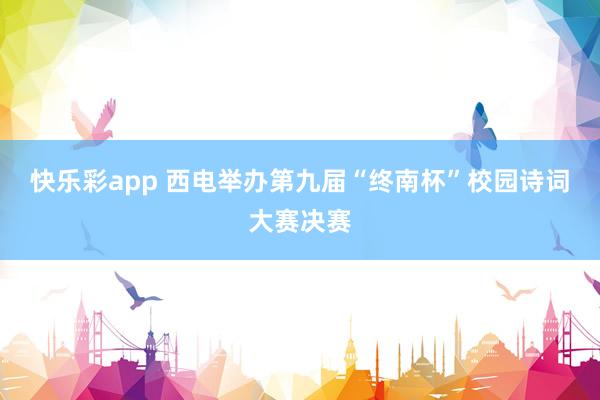快乐彩app 西电举办第九届“终南杯”校园诗词大赛决赛