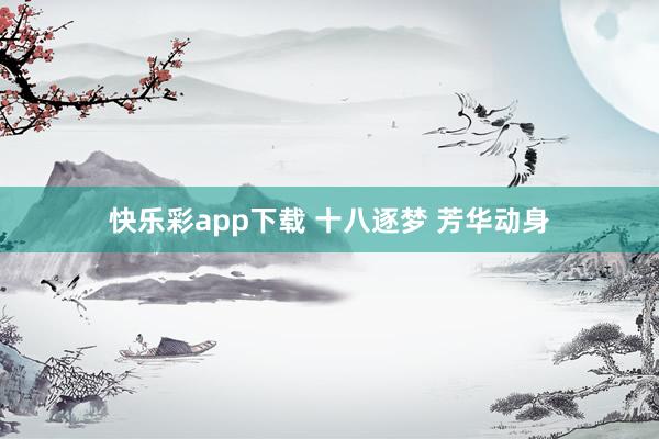 快乐彩app下载 十八逐梦 芳华动身