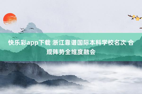 快乐彩app下载 浙江靠谱国际本科学校名次 合规阵势全维度融会