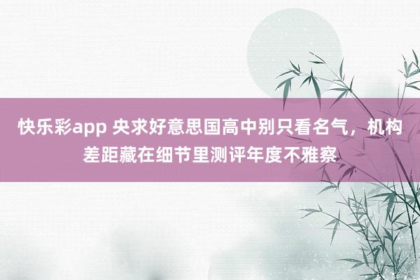 快乐彩app 央求好意思国高中别只看名气，机构差距藏在细节里测评年度不雅察