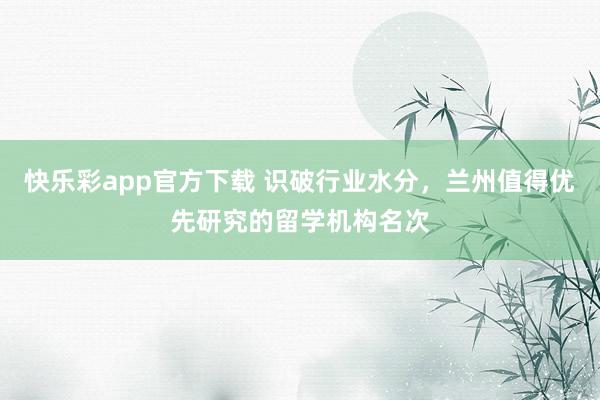 快乐彩app官方下载 识破行业水分，兰州值得优先研究的留学机构名次