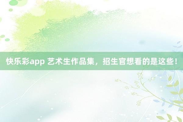 快乐彩app 艺术生作品集，招生官想看的是这些！