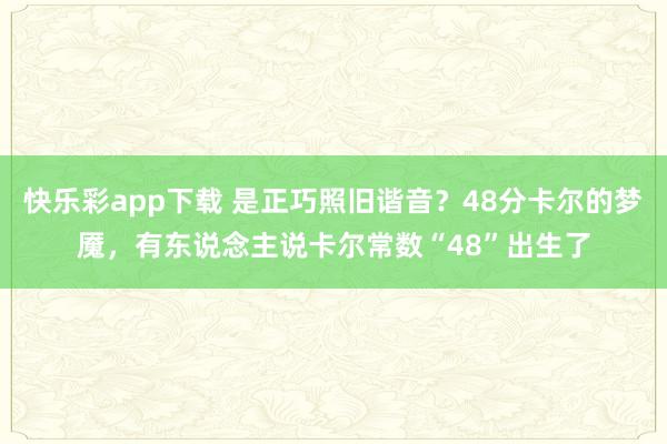快乐彩app下载 是正巧照旧谐音？48分卡尔的梦魇，有东说念主说卡尔常数“48”出生了