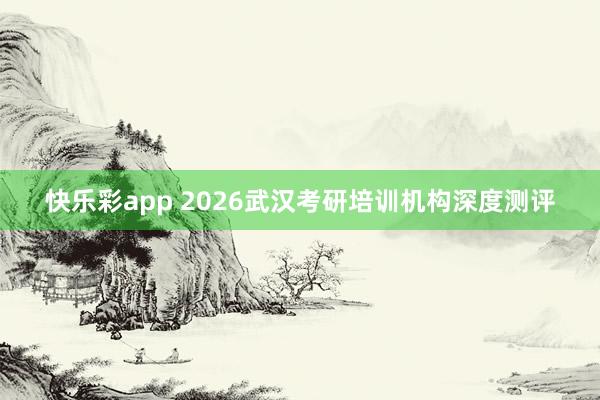快乐彩app 2026武汉考研培训机构深度测评