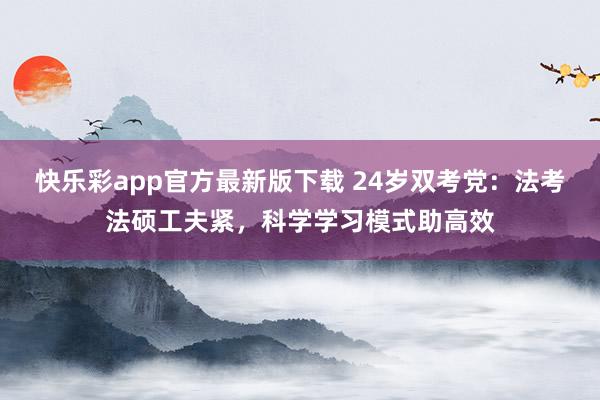 快乐彩app官方最新版下载 24岁双考党：法考法硕工夫紧，科学学习模式助高效