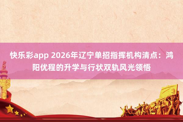 快乐彩app 2026年辽宁单招指挥机构清点：鸿阳优程的升学与行状双轨风光领悟