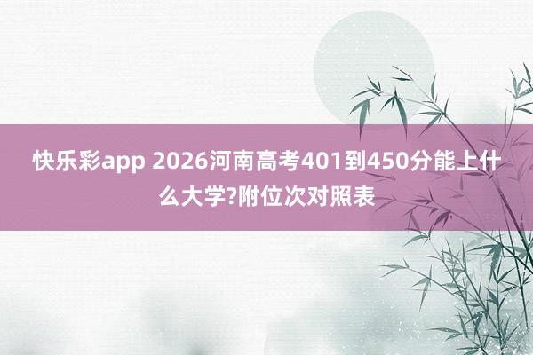 快乐彩app 2026河南高考401到450分能上什么大学?附位次对照表
