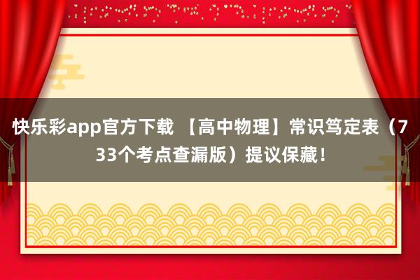 快乐彩app官方下载 【高中物理】常识笃定表（733个考点查漏版）提议保藏！