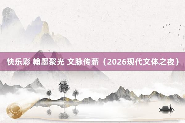 快乐彩 翰墨聚光 文脉传薪（2026现代文体之夜）