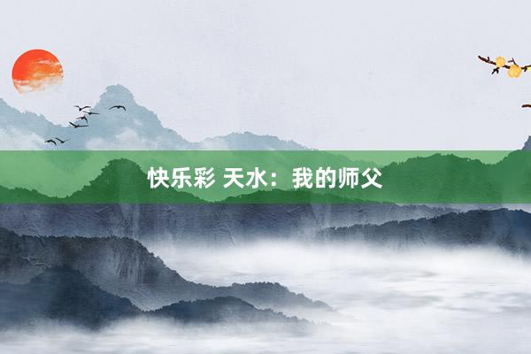 快乐彩 天水：我的师父