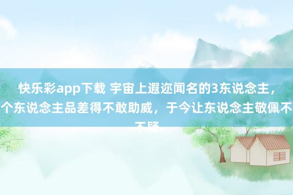 快乐彩app下载 宇宙上遐迩闻名的3东说念主，个个东说念主品差得不敢助威，于今让东说念主敬佩不疑