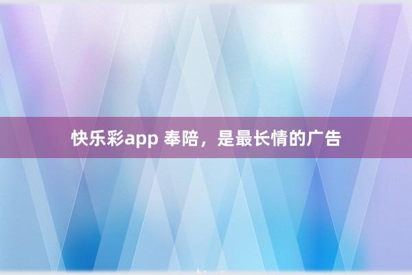 快乐彩app 奉陪，是最长情的广告
