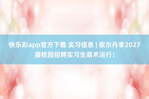 快乐彩app官方下载 实习信息 | 歌尔丹拿2027届校园招聘实习生霸术运行！