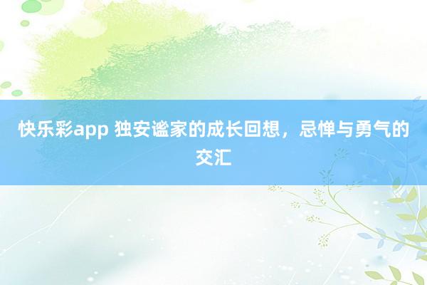 快乐彩app 独安谧家的成长回想，忌惮与勇气的交汇