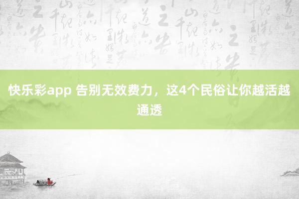 快乐彩app 告别无效费力，这4个民俗让你越活越通透