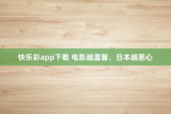 快乐彩app下载 电影越温馨，日本越恶心