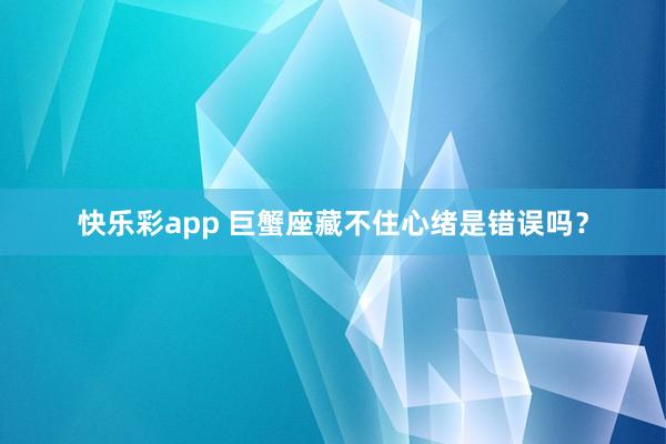 快乐彩app 巨蟹座藏不住心绪是错误吗？