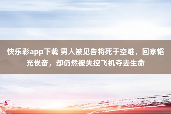 快乐彩app下载 男人被见告将死于空难，回家韬光俟奋，却仍然被失控飞机夺去生命