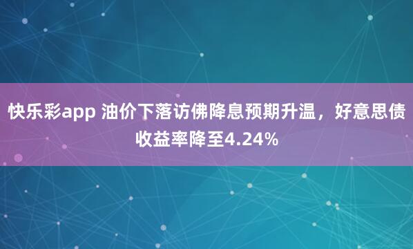 快乐彩app 油价下落访佛降息预期升温，好意思债收益率降至4.24%