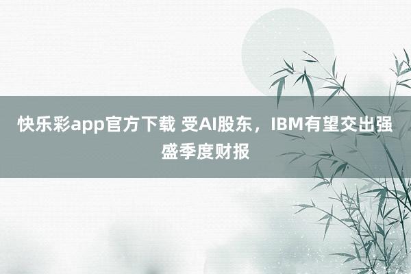 快乐彩app官方下载 受AI股东，IBM有望交出强盛季度财报