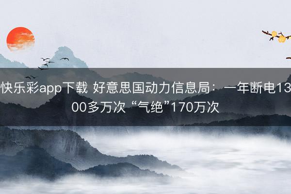 快乐彩app下载 好意思国动力信息局：一年断电1300多万次 “气绝”170万次