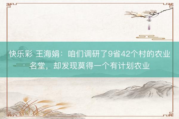 快乐彩 王海娟：咱们调研了9省42个村的农业名堂，却发现莫得一个有计划农业