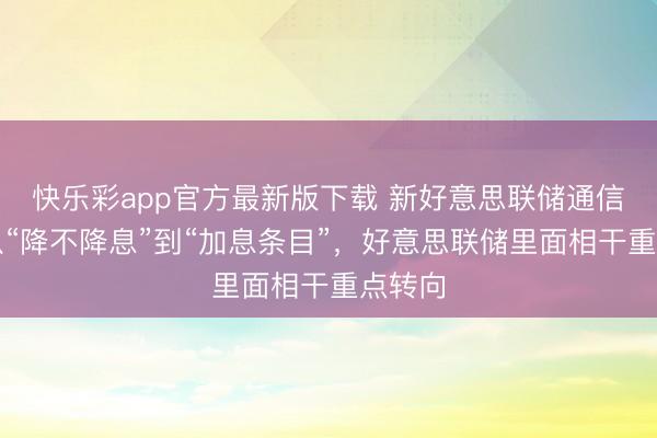 快乐彩app官方最新版下载 新好意思联储通信社：从“降不降息”到“加息条目”，好意思联储里面相干重点转向