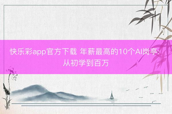 快乐彩app官方下载 年薪最高的10个AI岗亭: 从初学到百万