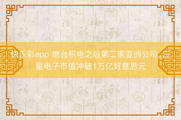 快乐彩app 继台积电之后第二家亚洲公司， 三星电子市值冲破1万亿好意思元