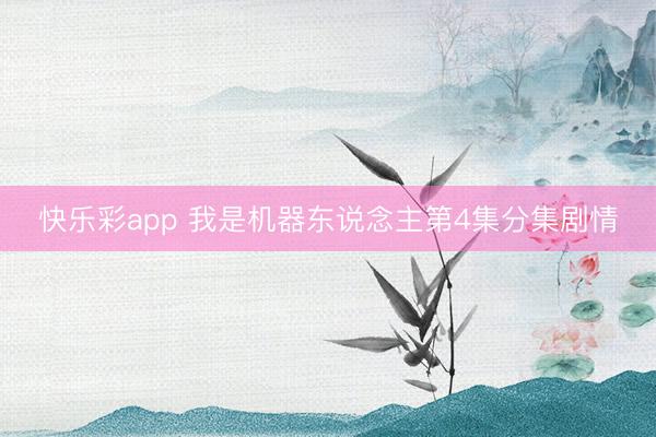 快乐彩app 我是机器东说念主第4集分集剧情